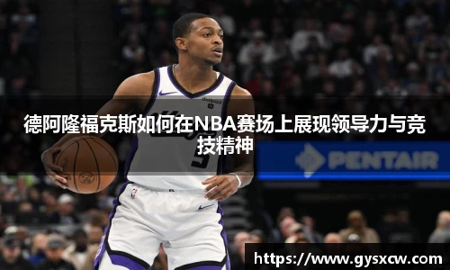 德阿隆福克斯如何在NBA赛场上展现领导力与竞技精神