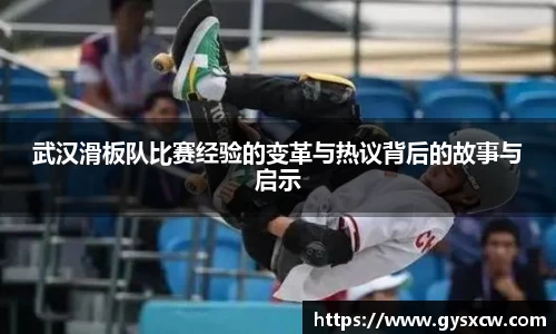 武汉滑板队比赛经验的变革与热议背后的故事与启示